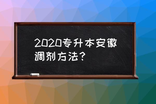 安徽省专升本考生号如何查询 2020专升本安徽调剂方法？