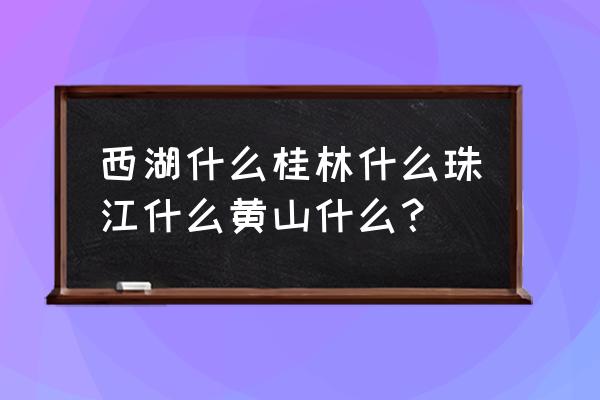 美丽的黄山一共有多少个比喻句 西湖什么桂林什么珠江什么黄山什么？