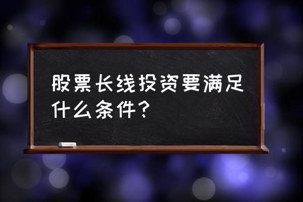 长线投资股票的基本技巧 股票长线投资要满足什么条件？