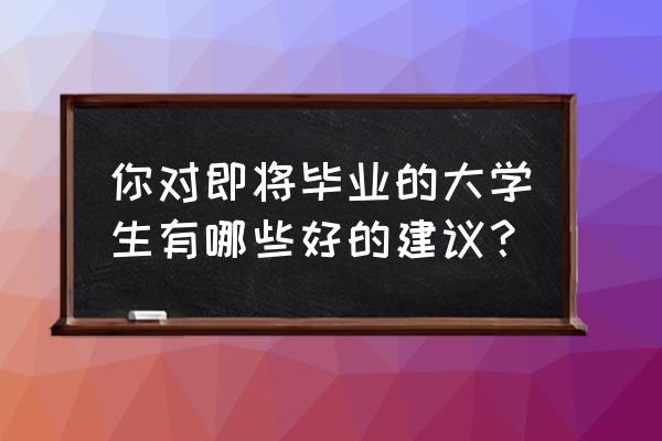 即将入学的孩子需要准备什么 你对即将毕业的大学生有哪些好的建议？