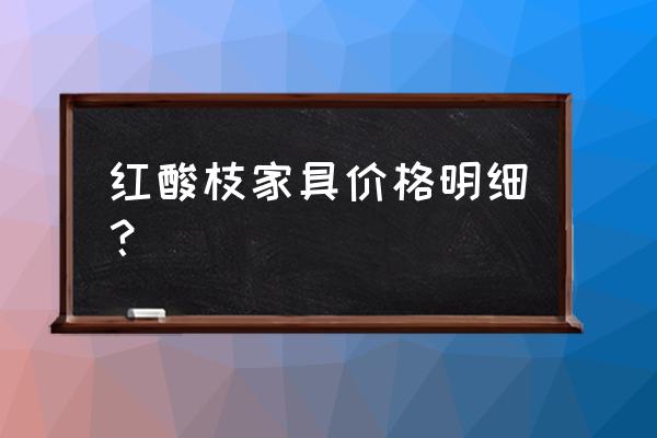 小叶紫檀大红酸枝黄花梨哪个贵 红酸枝家具价格明细？