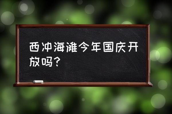 国庆海边七日游 西冲海滩今年国庆开放吗？