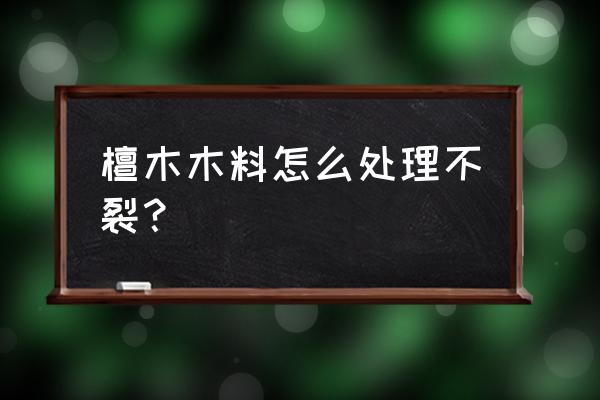 黑檀木怎么保养不干裂不掉色 檀木木料怎么处理不裂？