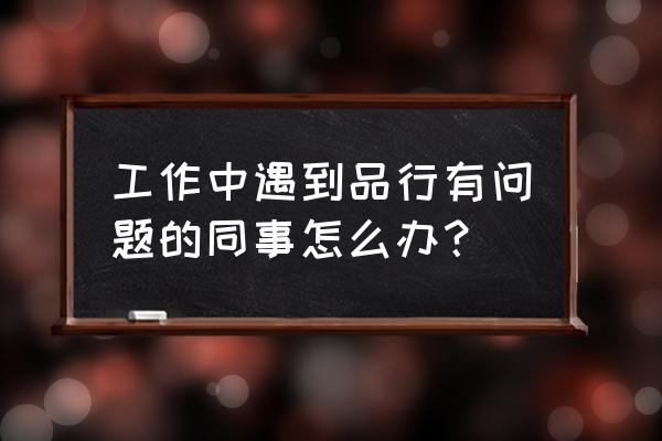 教师在品德方面怎么作出努力 工作中遇到品行有问题的同事怎么办？