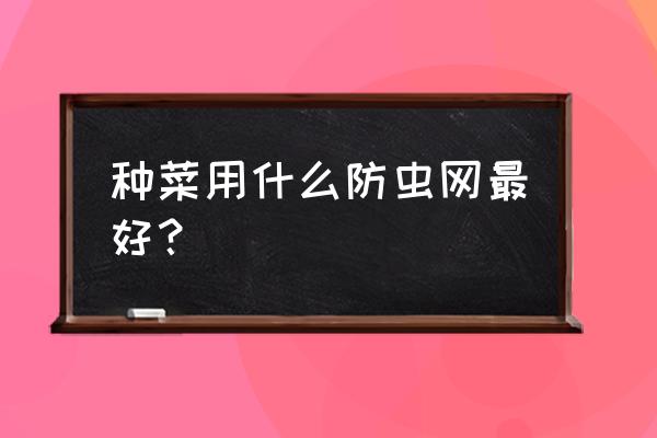 家用遮阳防虫网 种菜用什么防虫网最好？