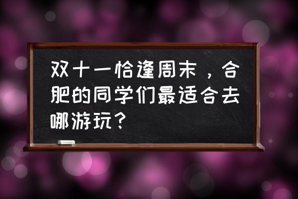 合肥适合周末休闲游玩的地方 双十一恰逢周末，合肥的同学们最适合去哪游玩？