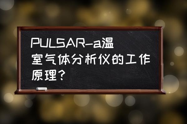 温室监测系统使用方法 PULSAR-a温室气体分析仪的工作原理？