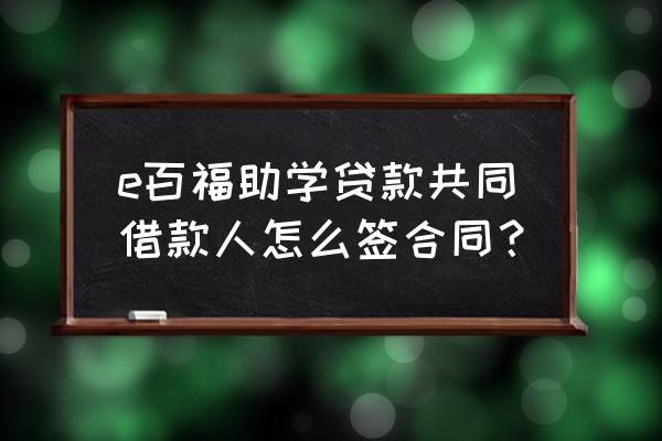 助学贷款的电子合同是怎么样的 e百福助学贷款共同借款人怎么签合同？