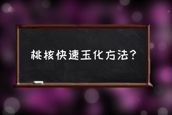 刚到手的桃核手串怎样打底最好 桃核快速玉化方法？