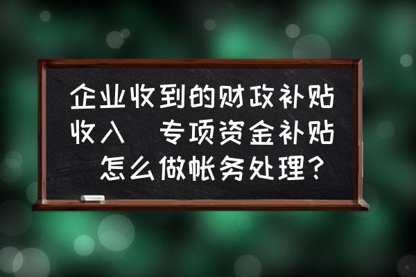 会计核算的基本方法 企业收到的财政补贴收入(专项资金补贴)怎么做帐务处理？