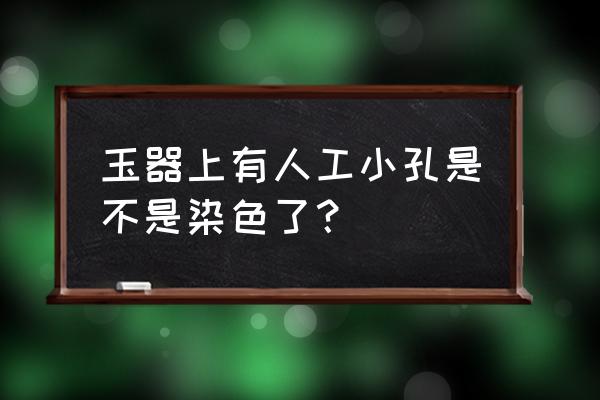 翡翠直播间怎么发定向链接 玉器上有人工小孔是不是染色了？