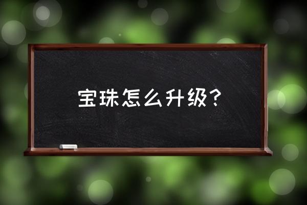 翡翠心精怎么获得 宝珠怎么升级？