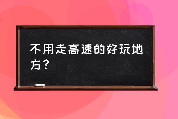 端午节三天自驾旅游的最佳去处 不用走高速的好玩地方？