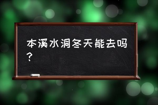 辽宁本溪水洞游玩攻略图 本溪水洞冬天能去吗？