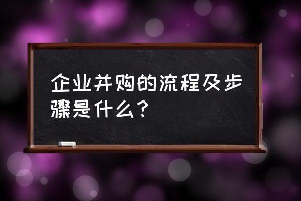 企业并购流程及步骤 企业并购的流程及步骤是什么？