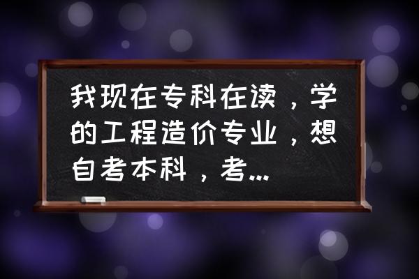 自考本科什么专业最快最简单 我现在专科在读，学的工程造价专业，想自考本科，考行政管理专业和工程管理专业哪个比较好？