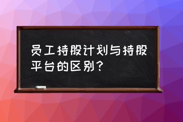 员工持股计划参与人要求 员工持股计划与持股平台的区别？