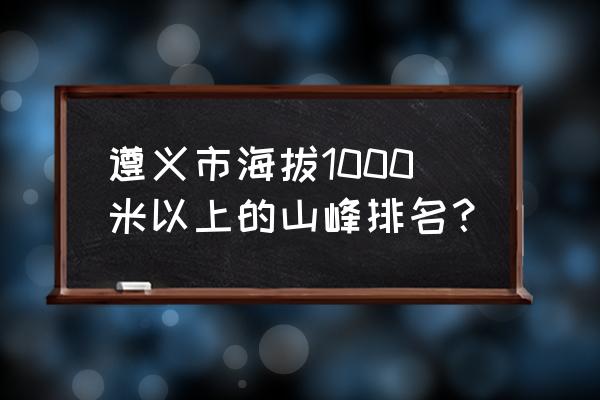 南川哪里看夜景 遵义市海拔1000米以上的山峰排名？