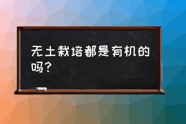 无土有机蔬菜的种植技术 无土栽培都是有机的吗？