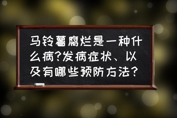 土豆叶子发黄快速补救方法 马铃薯腐烂是一种什么病?发病症状、以及有哪些预防方法？