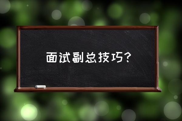 财务总监面试技巧及方法 面试副总技巧？