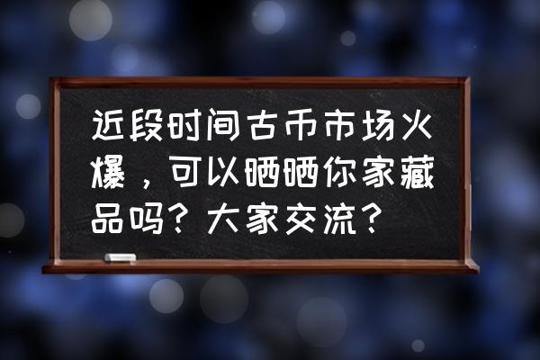 刀币盒评级对照表 近段时间古币市场火爆，可以晒晒你家藏品吗？大家交流？