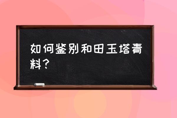 怎么看塔青玉的真假 如何鉴别和田玉塔青料？