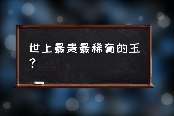 最贵的籽料排行榜前十名 世上最贵最稀有的玉？