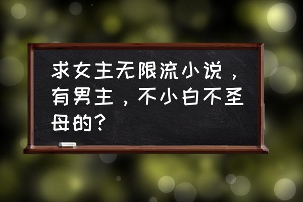 职场小白遇到炮灰 求女主无限流小说，有男主，不小白不圣母的？