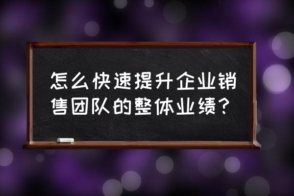 怎么才能招到一个优秀的销售人员 怎么快速提升企业销售团队的整体业绩？