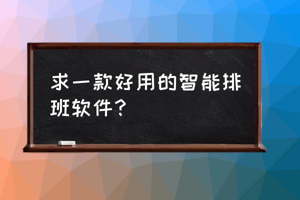 管理人员排班工具 求一款好用的智能排班软件？