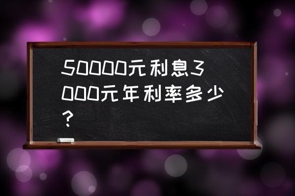 利息怎么算才正确 50000元利息3000元年利率多少？