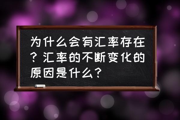 价格变动的影响和企业经营原因 为什么会有汇率存在？汇率的不断变化的原因是什么？