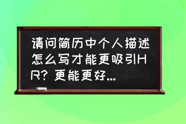 做个hr眼前一亮的简历 请问简历中个人描述怎么写才能更吸引HR？更能更好的用需要说明自己的实际情况？