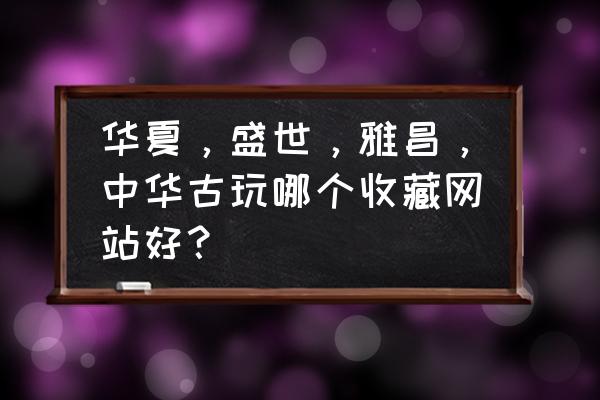 华夏古泉价格对照表在哪里 华夏，盛世，雅昌，中华古玩哪个收藏网站好？