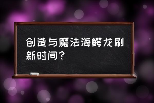 创造与魔法鳄龙宠物兑换码 创造与魔法海鳄龙刷新时间？