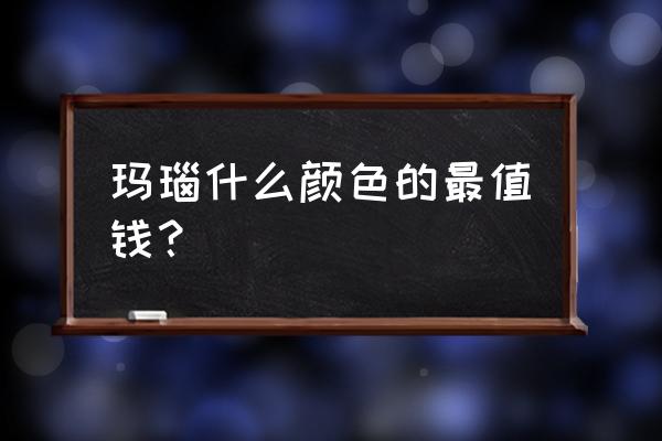 玛瑙一般价值是多少 玛瑙什么颜色的最值钱？