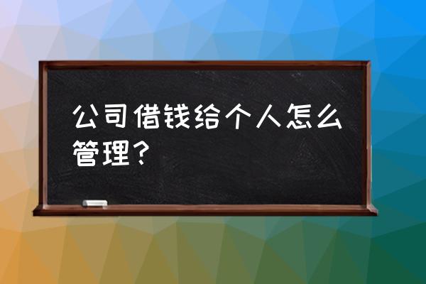 公司钱借给个人如何做账 公司借钱给个人怎么管理？